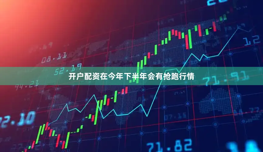 开户配资在今年下半年会有抢跑行情