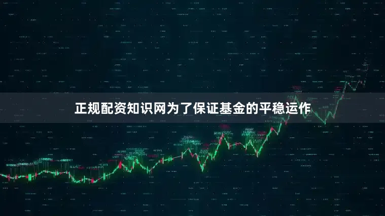 正规配资知识网为了保证基金的平稳运作