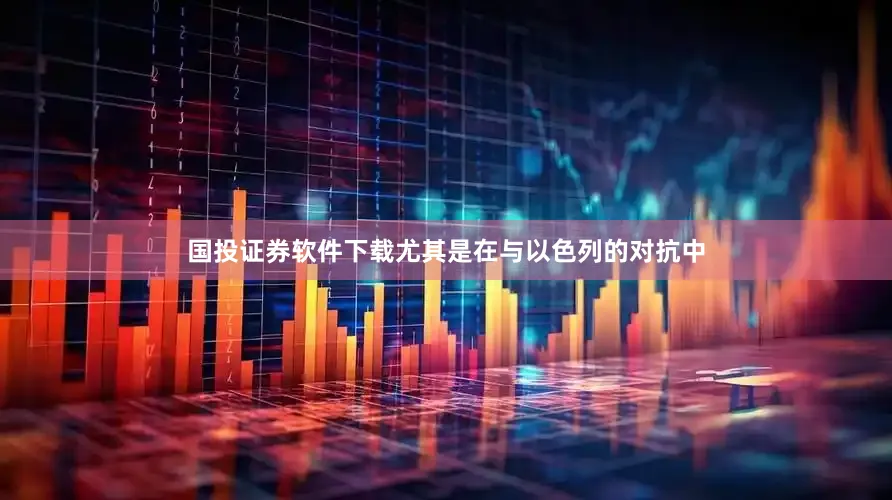 国投证券软件下载尤其是在与以色列的对抗中