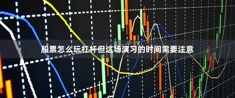 股票怎么玩杠杆但这场演习的时间需要注意