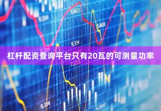杠杆配资查询平台只有20瓦的可测量功率