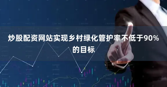 炒股配资网站实现乡村绿化管护率不低于90%的目标