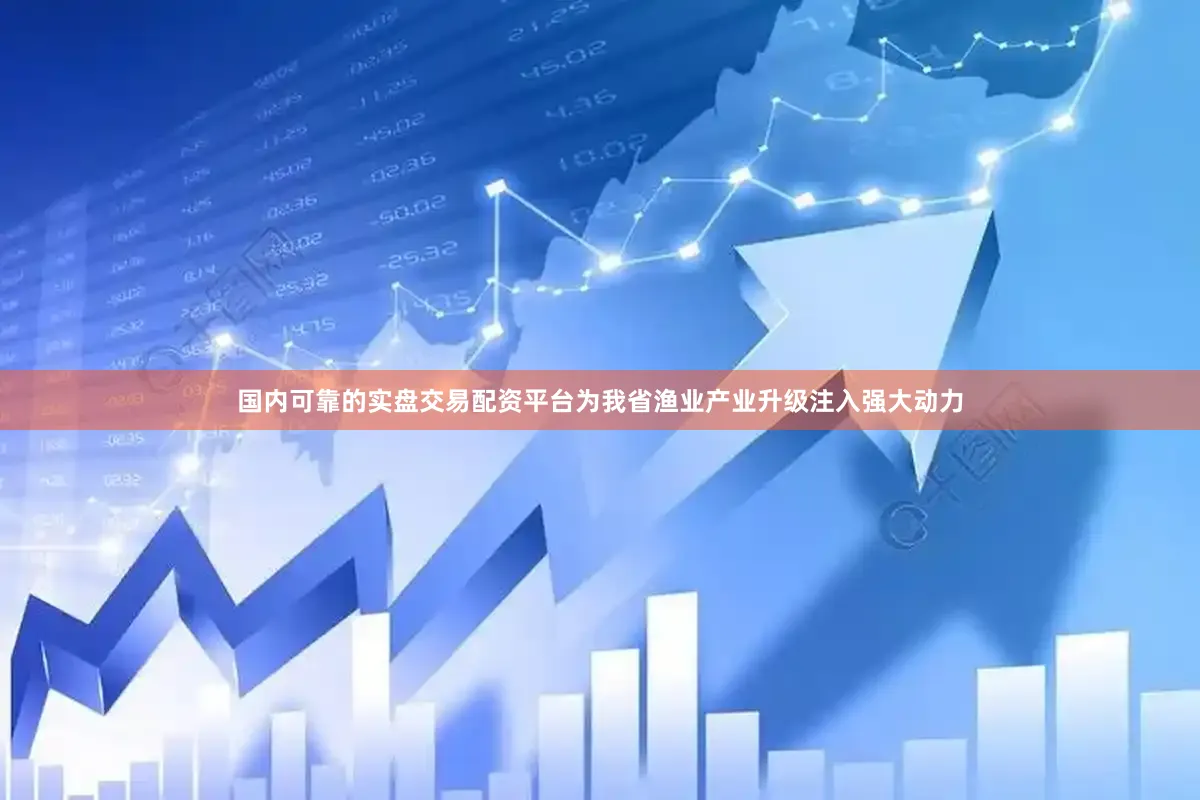 国内可靠的实盘交易配资平台为我省渔业产业升级注入强大动力