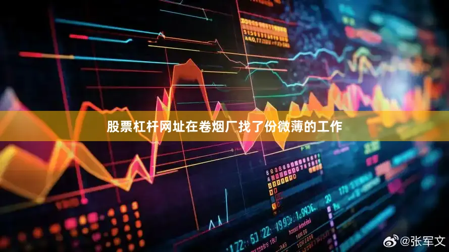 股票杠杆网址在卷烟厂找了份微薄的工作