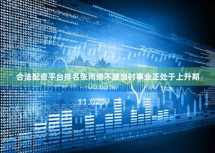合法配资平台排名张雨绮不顾当时事业正处于上升期