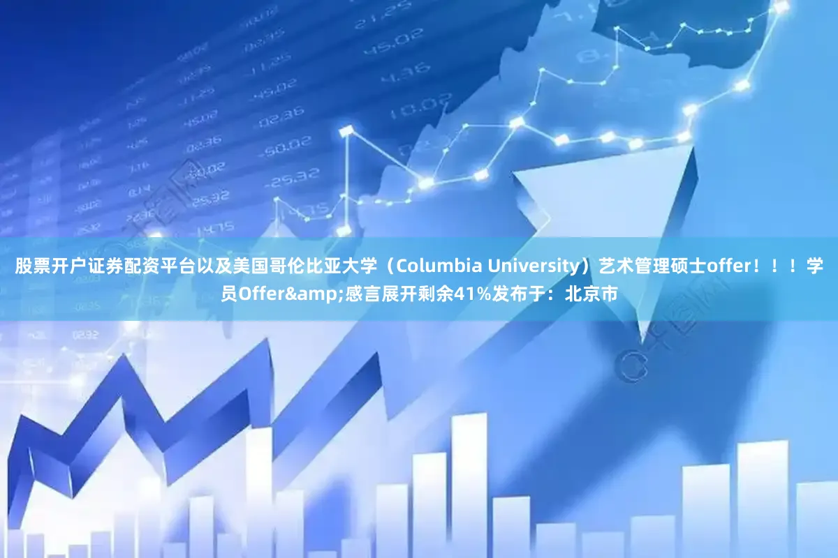 股票开户证券配资平台以及美国哥伦比亚大学（Columbia University）艺术管理硕士offer！！！学员Offer&感言展开剩余41%发布于：北京市