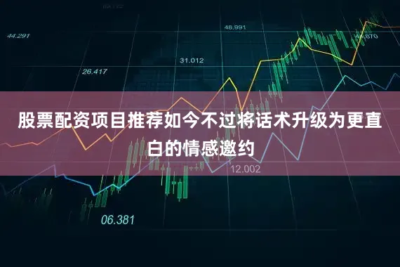 股票配资项目推荐如今不过将话术升级为更直白的情感邀约