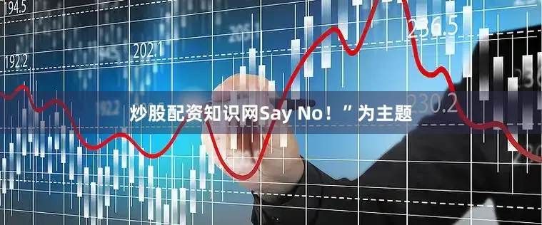炒股配资知识网Say No！”为主题