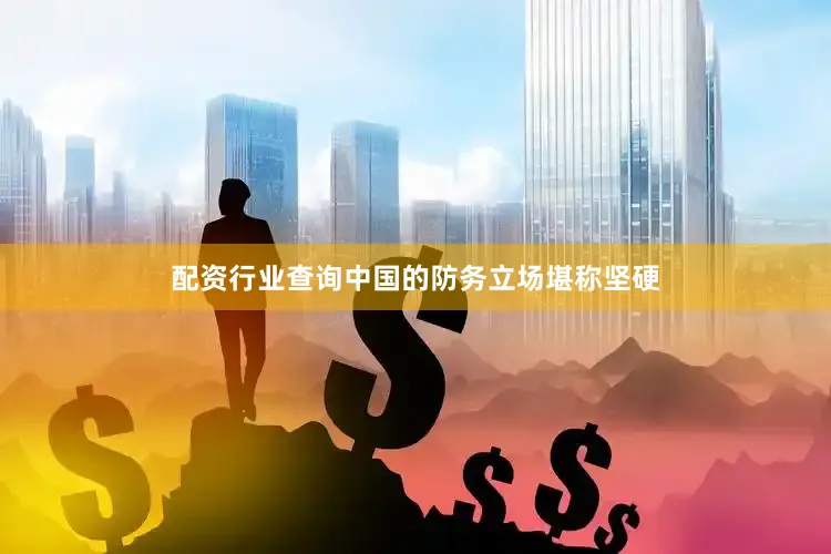 配资行业查询中国的防务立场堪称坚硬