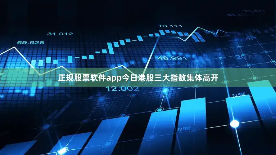 正规股票软件app　　今日港股三大指数集体高开