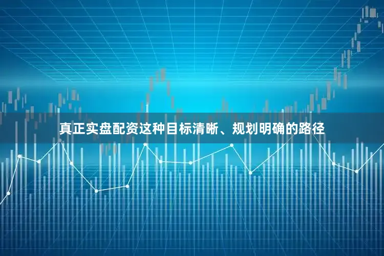 真正实盘配资这种目标清晰、规划明确的路径
